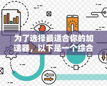 为了选择最适合你的加速器，以下是一个综合考虑的步骤和建议