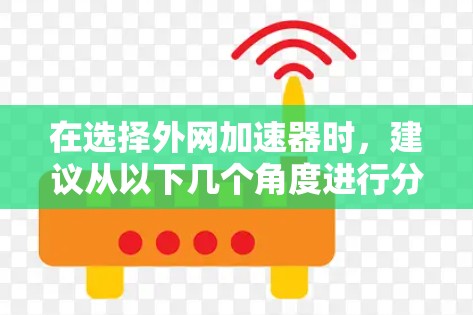 在选择外网加速器时,建议从以下几个角度进行分析和选择 在选择外网加速器时,建议从以下几个角度进行分析和选择