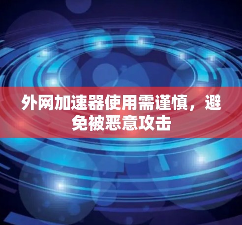 外网加速器使用需谨慎，避免被恶意攻击