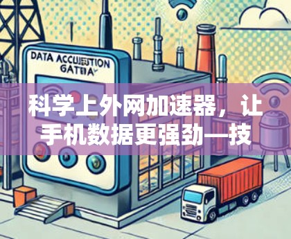 科学上外网加速器，让手机数据更强劲—技术突破引关注