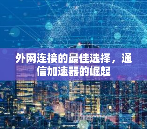 外网连接的最佳选择,通信加速器的崛起 外网连接的最佳选择,通信加速器的崛起