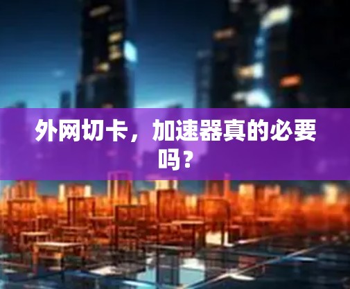 外网切卡，加速器真的必要吗？