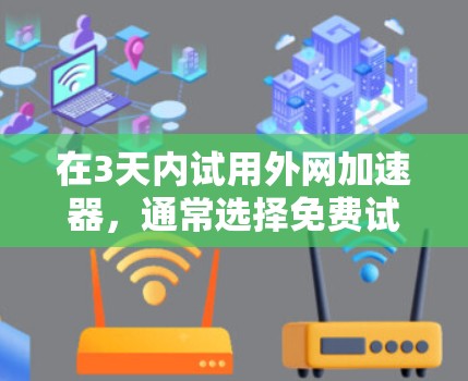 在3天内试用外网加速器，通常选择免费试用版本会更划算。以下是一些推荐的免费外网加速器，适合在短时间内进行试用