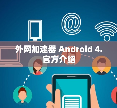 外网加速器 Android 4.官方介绍 外网加速器 Android 4.官方介绍