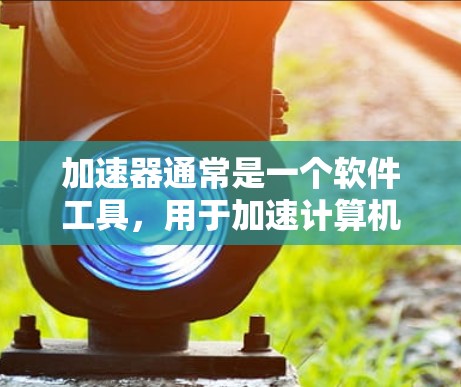 加速器通常是一个软件工具，用于加速计算机的网络连接速度，而不是直接连接到国外的网络。以下是对加速器连接到国外网络的可能性的详细分析
