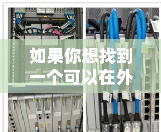 如果你想找到一个可以在外网使用加速器的工具,以下是一些推荐的选项 如果你想找到一个可以在外网使用加速器的工具,以下是一些推荐的选项