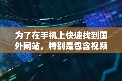 为了在手机上快速找到国外网站，特别是包含视频和下载的资源时，以下是一些精心整理的步骤和建议