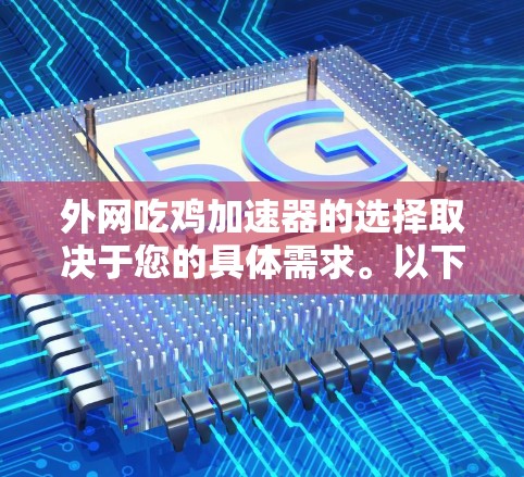 外网吃鸡加速器的选择取决于您的具体需求。以下是一个推荐的列表,涵盖了多种功能,帮助您快速吃鸡 外网吃鸡加速器的选择取决于您的具体需求。以下是一个推荐的列表,涵盖了多种功能,帮助您快速吃鸡