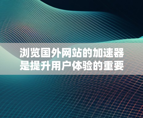 浏览国外网站的加速器是提升用户体验的重要方法,可以帮助您在短时间内浏览更多高质量的网站。以下是一些步骤和建议,帮助您高效使用加速器 浏览国外网站的加速器是提升用户体验的重要方法,可以帮助您在短时间内浏览更多高质量的网站。以下是一些步骤和建议,帮助您高效使用加速器