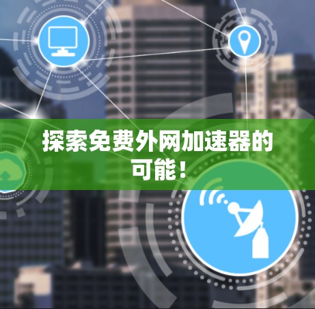 探索免费外网加速器的可能！