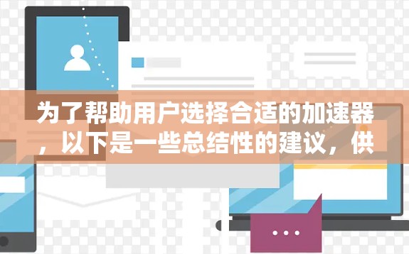 为了帮助用户选择合适的加速器,以下是一些总结性的建议,供参考 为了帮助用户选择合适的加速器,以下是一些总结性的建议,供参考
