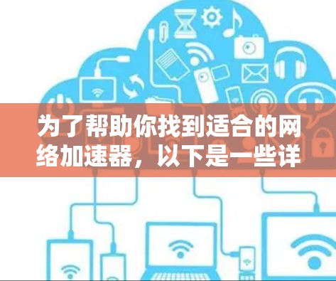 为了帮助你找到适合的网络加速器，以下是一些详细的步骤和建议