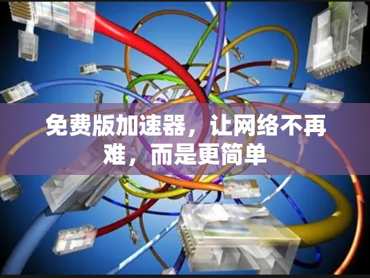 免费版加速器，让网络不再难，而是更简单
