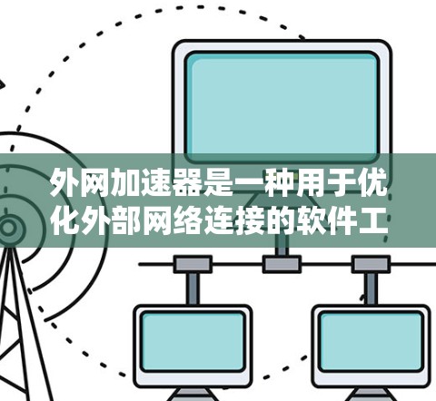 外网加速器是一种用于优化外部网络连接的软件工具，通过提高数据传输速度、减少延迟和减少网络延迟来提升用户体验。它主要针对外部网络进行优化，包括缓存优化和流量管理等技术。以下是外网加速器的详细解析