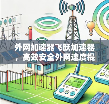 外网加速器飞跃加速器，高效安全外网速度提升指南