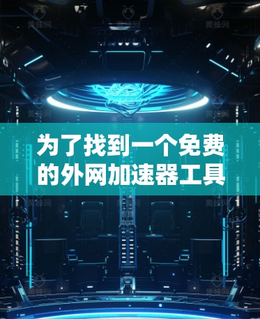 为了找到一个免费的外网加速器工具，我进行了以下步骤
