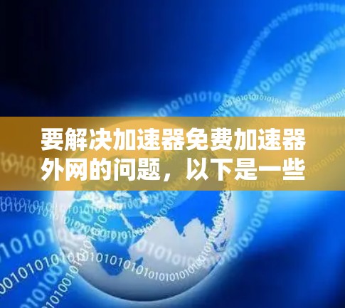 要解决加速器免费加速器外网的问题，以下是一些步骤性的解决方案
