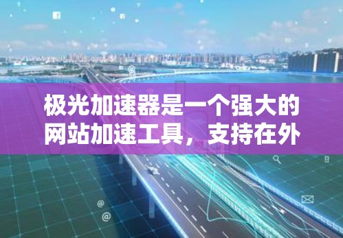 极光加速器是一个强大的网站加速工具，支持在外部网络上快速加速互联网连接。如果你需要使用极光加速器外网加速功能，可以按照以下步骤进行操作