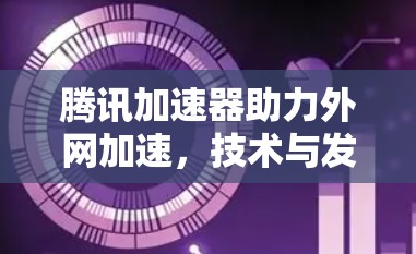 腾讯加速器助力外网加速，技术与发展的新路径