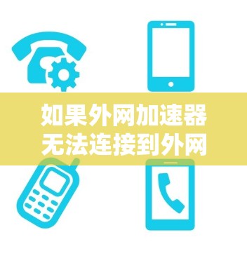 如果外网加速器无法连接到外网，可能是由于以下原因导致的