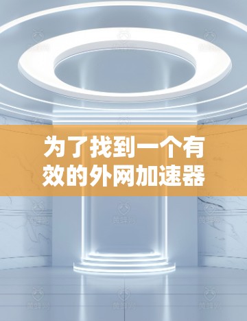 为了找到一个有效的外网加速器软件,按照以下步骤进行 为了找到一个有效的外网加速器软件,按照以下步骤进行