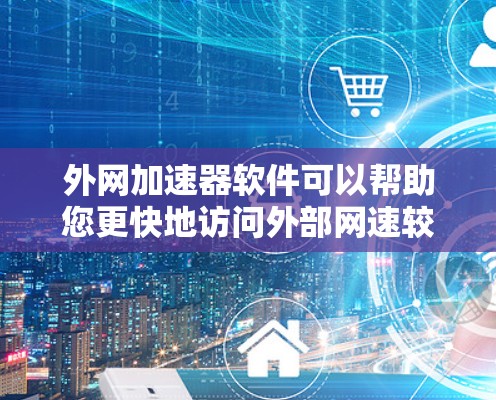 外网加速器软件可以帮助您更快地访问外部网速较慢的网站,提升您的使用体验。以下是一些常见的外网加速器软件 外网加速器软件可以帮助您更快地访问外部网速较慢的网站,提升您的使用体验。以下是一些常见的外网加速器软件