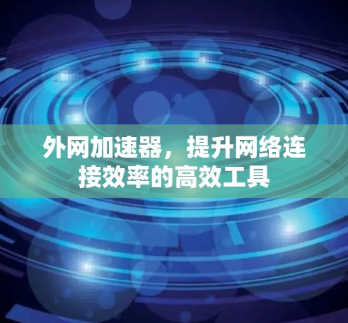外网加速器,提升网络连接效率的高效工具 外网加速器,提升网络连接效率的高效工具