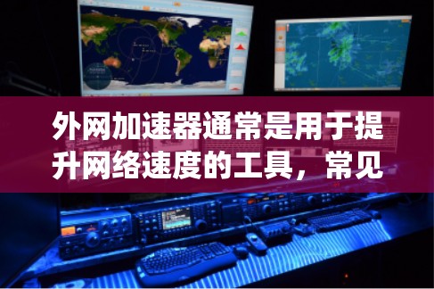 外网加速器通常是用于提升网络速度的工具,常见的方式包括Direct、Torches、SpeedDial等。以下是一些常用的外网加速器,并提供一些基本的使用方法 外网加速器通常是用于提升网络速度的工具,常见的方式包括Direct、Torches、SpeedDial等。以下是一些常用的外网加速器,并提供一些基本的使用方法