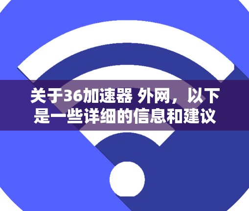 关于36加速器 外网，以下是一些详细的信息和建议