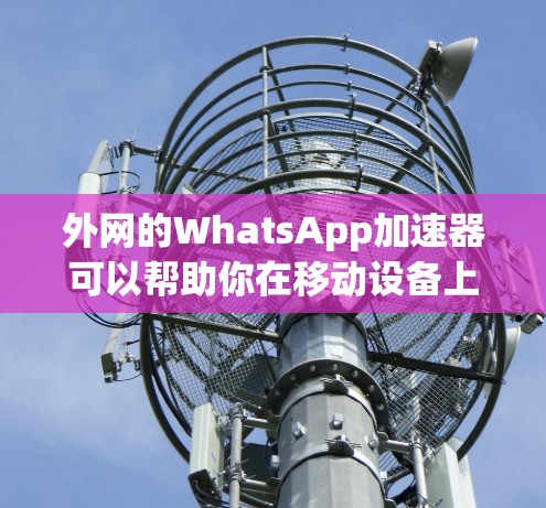 外网的WhatsApp加速器可以帮助你在移动设备上流畅使用WhatsApp，尤其是在速度不够快的情况下。以下是一些常用的外网WhatsApp加速器推荐