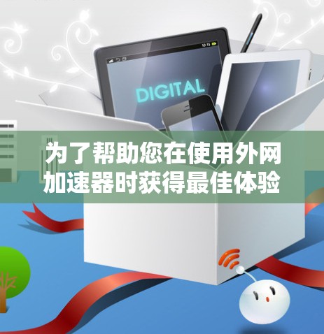 为了帮助您在使用外网加速器时获得最佳体验，以下是分步骤的建议
