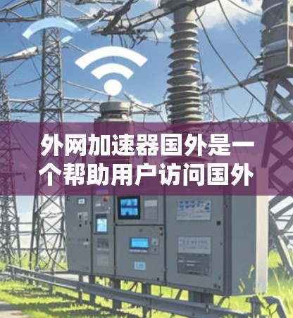 外网加速器国外是一个帮助用户访问国外网站的工具,通常用于解决网站无法访问的问题。以下是一些常见的国外加速器推荐,这些工具通常提供多种加速选项,包括免费和付费服务,满足不同用户的需求 外网加速器国外是一个帮助用户访问国外网站的工具,通常用于解决网站无法访问的问题。以下是一些常见的国外加速器推荐,这些工具通常提供多种加速选项,包括免费和付费服务,满足不同用户的需求