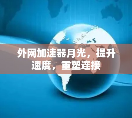 外网加速器月光，提升速度，重塑连接