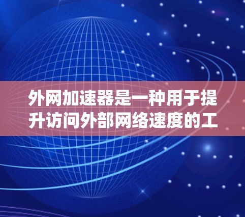 外网加速器是一种用于提升访问外部网络速度的工具。它可以帮助用户更快、更 reliably地访问外部服务器、网页或服务。以下是一些使用外网加速器的方法和建议