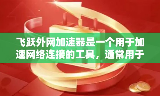 飞跃外网加速器是一个用于加速网络连接的工具,通常用于提高服务器和手机之间的连接速度。以下是一些使用飞跃外网加速器的步骤和方法 飞跃外网加速器是一个用于加速网络连接的工具,通常用于提高服务器和手机之间的连接速度。以下是一些使用飞跃外网加速器的步骤和方法