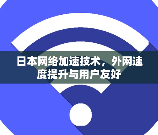 日本网络加速技术，外网速度提升与用户友好