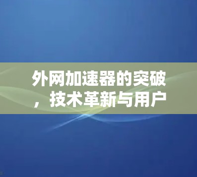 外网加速器的突破，技术革新与用户体验提升