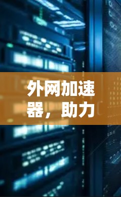 外网加速器，助力高效、安全、便捷的网络连接
