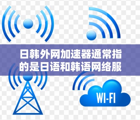 日韩外网加速器通常指的是日语和韩语网络服务的加速工具，用于在日韩两地之间快速切换网络服务。以下是一些可能与日韩外网加速器相关的知识和信息