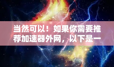 当然可以！如果你需要推荐加速器外网，以下是一些常见的加速器推荐和工具，供你选择