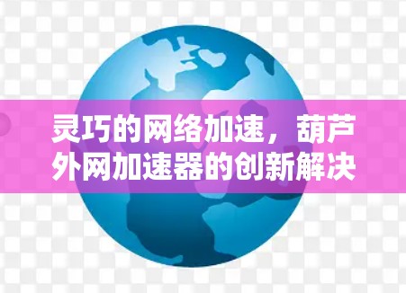 灵巧的网络加速，葫芦外网加速器的创新解决方案