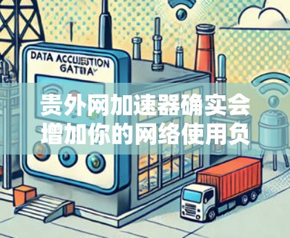 贵外网加速器确实会增加你的网络使用负担,尤其是当你的外网速度较慢时。如果想要在不额外增加负担的情况下提升网络速度,可以尝试以下方法 贵外网加速器确实会增加你的网络使用负担,尤其是当你的外网速度较慢时。如果想要在不额外增加负担的情况下提升网络速度,可以尝试以下方法