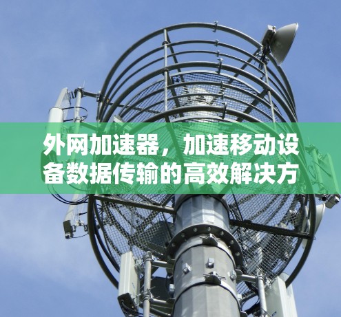 外网加速器，加速移动设备数据传输的高效解决方案