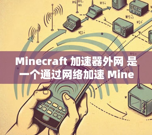 Minecraft 加速器外网 是一个通过网络加速 Minecraft 游戏的工具，旨在提高游戏的运行速度。以下是该工具的主要功能