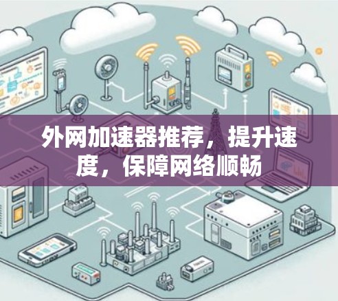 外网加速器推荐,提升速度,保障网络顺畅 外网加速器推荐,提升速度,保障网络顺畅