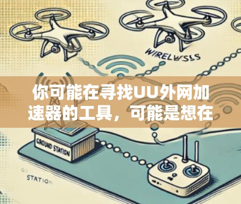 你可能在寻找UU外网加速器的工具，可能是想在UU外网下载更快的网络服务。UU外网是提供多种网络加速器和工具的平台，以下是几种常见的加速器类型及其特点
