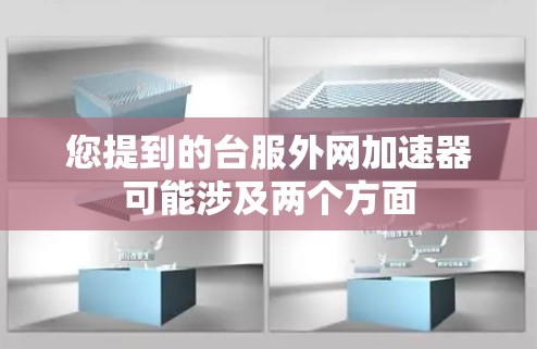 您提到的台服外网加速器可能涉及两个方面