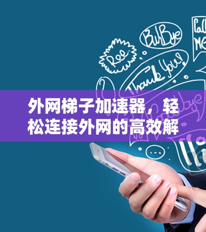 外网梯子加速器，轻松连接外网的高效解决方案