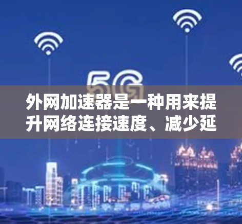外网加速器是一种用来提升网络连接速度、减少延迟和等待时间的工具。它通过优化网络流量、调整服务器设置等方法,帮助用户更好地访问网络服务。以下是一些常见外网加速器的推荐 外网加速器是一种用来提升网络连接速度、减少延迟和等待时间的工具。它通过优化网络流量、调整服务器设置等方法,帮助用户更好地访问网络服务。以下是一些常见外网加速器的推荐