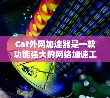 Cat外网加速器是一款功能强大的网络加速工具，旨在帮助用户优化网络连接速度，提升数据传输效率。以下是对该工具的详细介绍